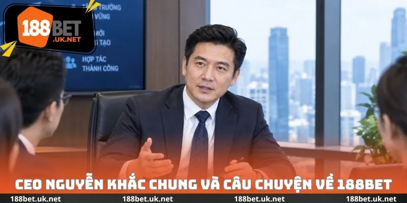 CEO Nguyễn Khắc Chung và câu chuyện về 188bet