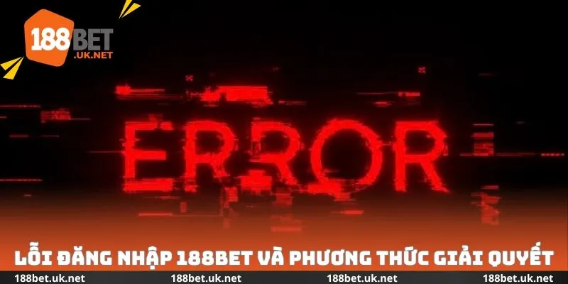 Lỗi đăng nhập 188bet và phương thức giải quyết